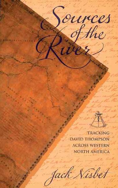 Sources of the river : tracking David Thompson across western North America / Jack Nisbet ; maps and illustrations by Jack McMaster.