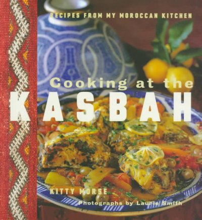 Cooking at the kasbah : recipes from my Moroccan kitchen / Kitty Morse ; food photographs by Laurie Smith ; location photographs by Owen Morse.