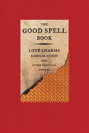 The good spell book : love charms, magical cures, and other practical sorcery / collected and written by Gillian Kemp.