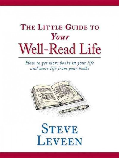 The little guide to your well-read life : how to get more books in your life and more life from your books / Steve Leveen.