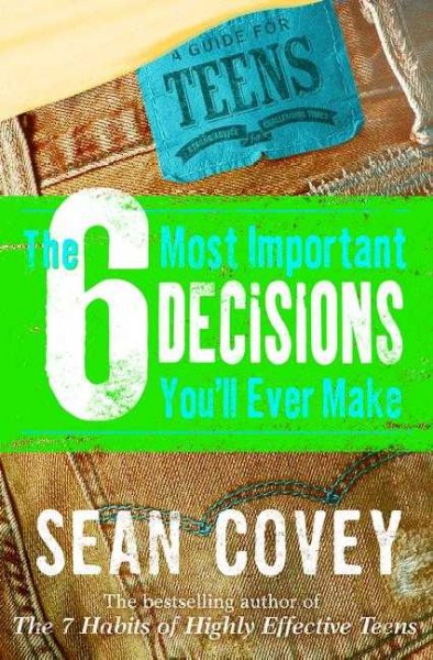 The 6 most important decisions you'll ever make : a guide for teens / Sean Covey.