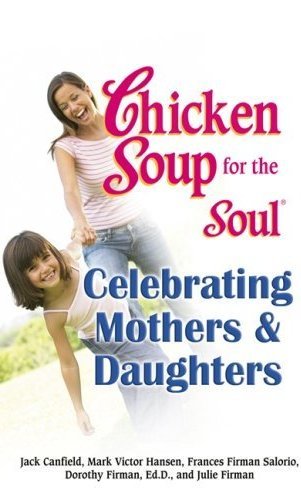 Chicken soup for the soul, celebrating mothers and daughters : a celebration of our most important bond / [edited by] Jack Canfield ... [et al.].