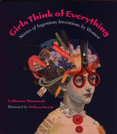 Girls think of everything : stories of ingenious inventions by women / Catherine Thimmesh ; illustrated by Melissa Sweet.