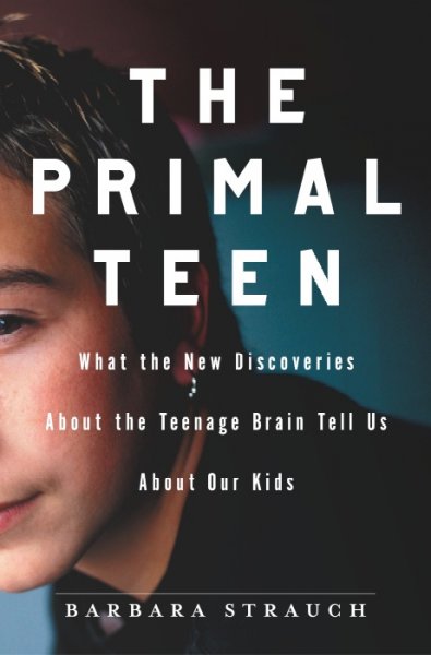 The primal teen : what the new discoveries about the teenage brain help us about our kids / Barbara Strauch.