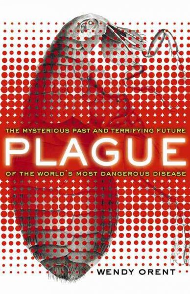 Plague : the mysterious past and terrifying future of the world's most dangerous disease / Wendy Orent.