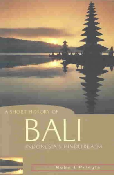 A short history of Bali : Indonesia's Hindu realm / Robert Pringle.