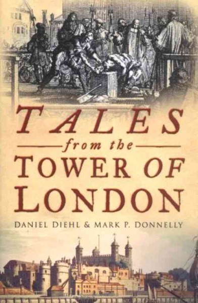 Tales from the Tower of London / Daniel Diehl & Mark P. Donnelly.