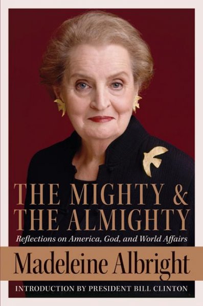 The mighty and the Almighty : reflections on America, God, and world affairs / Madeleine Albright with Bill Woodward.