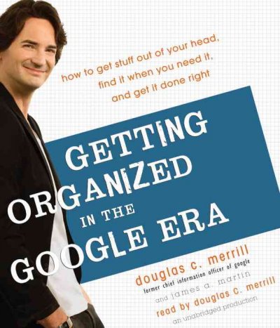 Getting organized in the Google era [sound recording] : how to get stuff out of your head, find it when you need it, and get it done right / Douglas C. Merrill and James A. Martin.