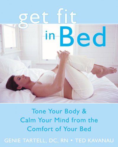 Get fit in bed : tone your body & calm your mind from the comfort of your bed / Genie Tartell, Ted Kavanau.