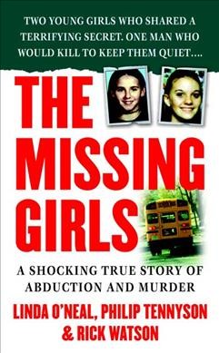 The missing girls : a shocking true story of abduction and murder / Linda O'Neal, Philip F. Tennyson & Rick Watson.