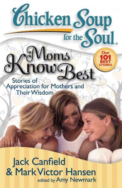 Chicken soup for the soul : moms know best : stories of appreciation for mothers and their wisdom / [compiled by] Jack Canfield, Mark Victor Hansen ; [edited by] Amy Newmark.