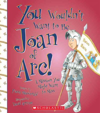 You wouldn't want to be Joan of Arc! : a mission you might want to miss / written by Fiona Macdonald ; illustrated by David Antram ; created and designed by David Salariya.
