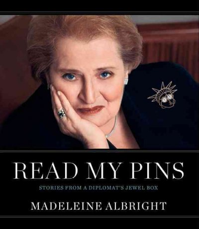 Read my pins : stories from a diplomat's jewel box / Madeleine Albright ; with Elaine Shocas, Vivienne Becker, and Bill Woodward ; photography by John Bigelow Taylor ; photography composition by Dianne Dubler.