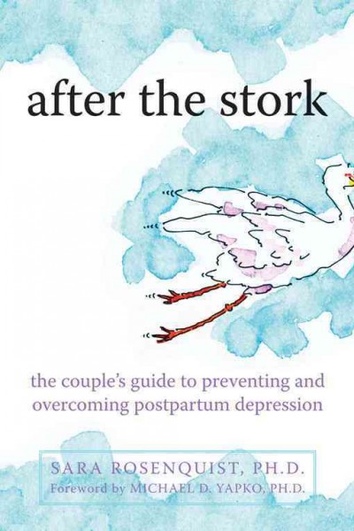 After the stork : the couple's guide to preventing and overcoming postpartum depression / Sara E. Rosenquist ; [foreword by Michael D. Yapko].