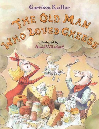 The old man who loved cheese / Garrison Keillor ; illustrated by Anne Wilsdorf.