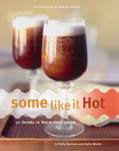 Some like it hot : 50 drinks to warm your spirits / by Holly Burrows and Katie Walter ; photographs by Maren Caruso.