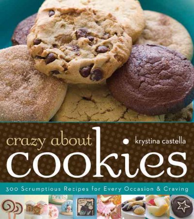 Crazy about cookies : 300 scrumptious recipes for every occasion & craving / Krystina Castella.