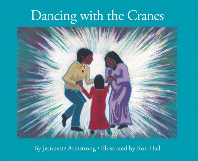 Dancing with the cranes / by Jeannette C. Armstrong ; illustrated by Ron Hall.
