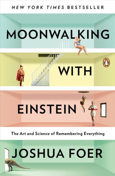 Moonwalking with Einstein : the art and science of remembering everything / Joshua Foer.