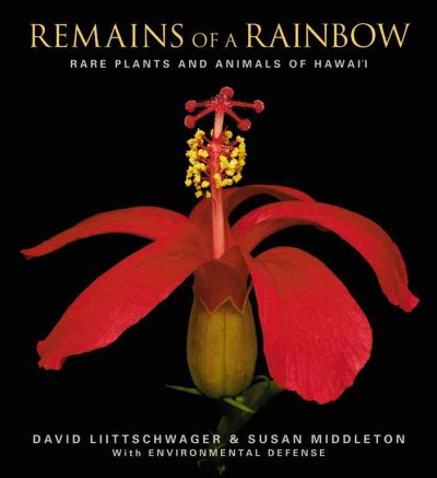 Remains of a rainbow : rare plants and animals of Hawai'i / David Liittschwager & Susan Middleton ; foreword by W.S. Merwin.