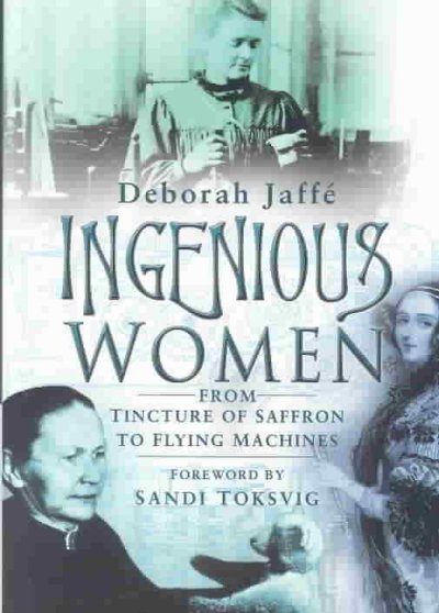 Ingenious women : from tincture of saffron to flying machines / Deborah Jaffe; forward by Sandi Toksvig.