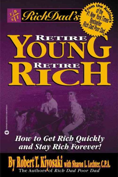 Retire young retire rich : how to get rich quickly and stay rich forever / by Robert T. Kiyosaki with Sharon L. Lechter, C.P.A.