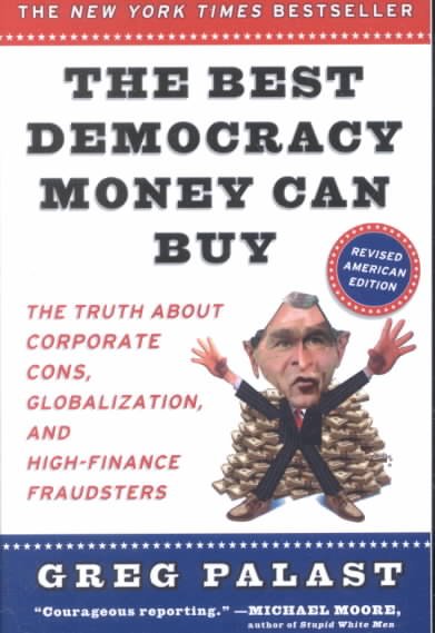The best democracy money can buy : an investigative reporter exposes the truth about globalization, corporate cons, and high-finance fraudsters / Greg Palast.