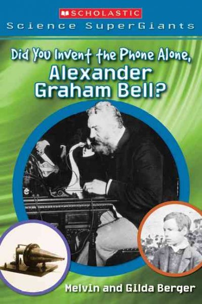 Did you invent the phone alone, Alexander Graham Bell? [J NF] / Melvin & Gilda Berger.