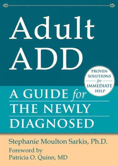 Adult ADD : a guide for the newly diagnosed / Stephanie Moulton Sarkis ; [foreword by Patricia O. Quinn].