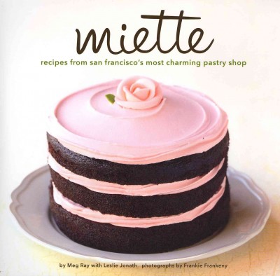 Miette : Recipes from San Francisco's Most Charming Pastry Shop / by Meg Ray with Leslie Jonath ; photographs by Frankie Frankeny ; recipes tested by Ann Rolke.