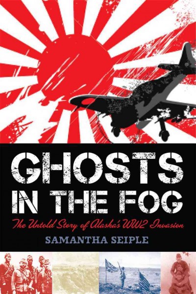 Ghosts in the fog : the untold story of Alaska's WWII invasion / by Samantha Seiple.