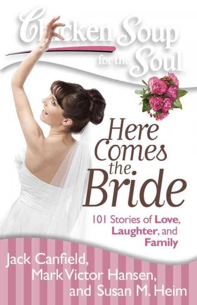 Chicken soup for the soul here comes the bride : 101 stories of love, laughter, and family / [compiled by] Jack Canfield, Mark Victor Hansen, Susan M. Heim.