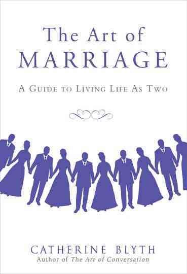 The art of marriage : a guide to living life as two / Catherine Blyth.