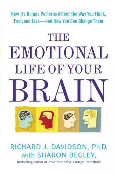 The emotional life of your brain : how its unique patterns affect the way you think, feel, and live--and how you can change them / Richard J. Davidson with Sharon Begley.