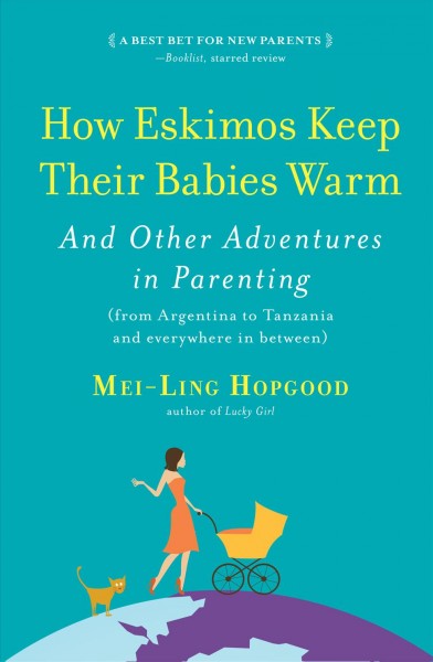 How Eskimos keep their babies warm : and other adventures in parenting around the world  (from Argentina to Tanzania and everywhere in between) / Mei-Ling Hopgood.