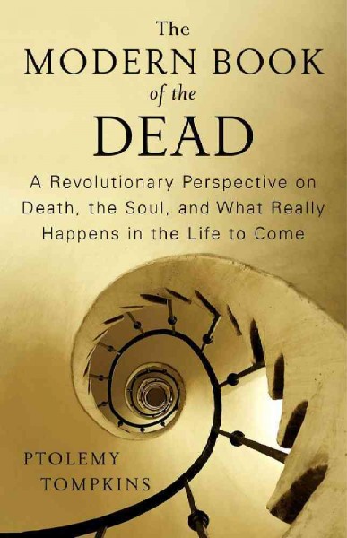 Modern book of the dead : a revolutionary new perspective on death, the soul, and what really happens in the life to come / by Ptolemy Tompkins.