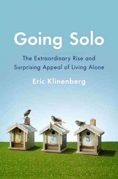 Going solo : the extraordinary rise and surprising appeal of living alone / Eric Klinenberg.