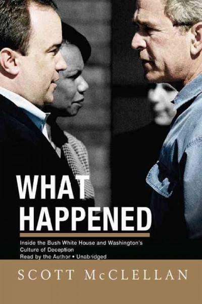 What happened [electronic resource] : inside the Bush White House and Washington's culture of deception / Scott McClellan.