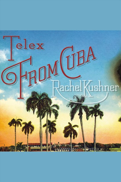 Telex from Cuba [electronic resource] : [a novel] / Rachel Kushner.