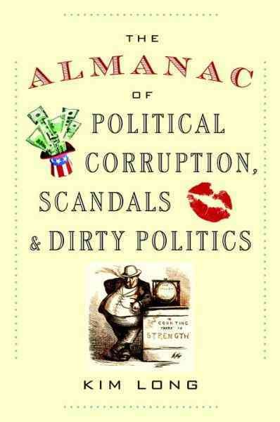 The almanac of political corruption, scandals, and dirty politics [electronic resource] / Kim Long.