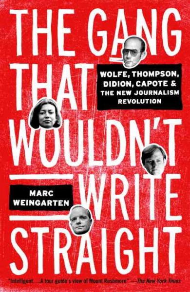 The gang that wouldn't write straight [electronic resource] : Wolfe, Thompson, Didion, Capote & the New Journalism revolution / Marc Weingarten.