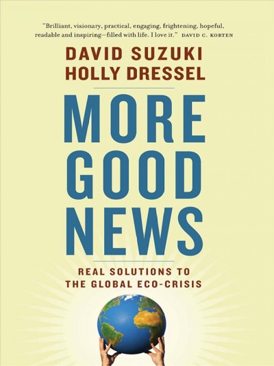 More good news [electronic resource] : real solutions to the global eco-crisis / David Suzuki, Holly Dressel.
