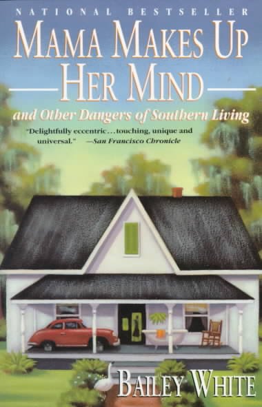 Mama makes up her mind [text] : and other dangers of southern living / Bailey White.