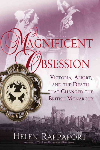 A magnificent obsession : Victoria, Albert, and the death that changed the British monarchy / Helen Rappaport.