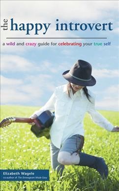 The happy introvert : a wild and crazy guide for celebrating your true self / Elizabeth Wagele.