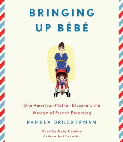 Bringing up bébé [sound recording] : one American mother discovers the wisdom of French parenting / Pamela Druckerman.