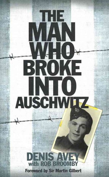 The man who broke into Auschwitz / Denis Avey, with Rob Broomby ; [foreword by Sir Martin Gilbert].