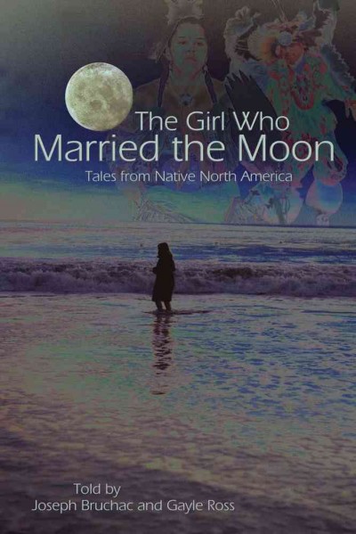 The girl who married the moon : tales from Native North America told by Joseph Bruchac and Gayle Ross.