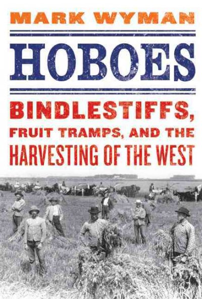 Hoboes : bindlestiffs, fruit tramps, and the harvesting of the West / Mark Wyman.